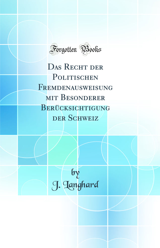 Das Recht der Politischen Fremdenausweisung mit Besonderer Berücksichtigung der Schweiz (Classic Reprint)
