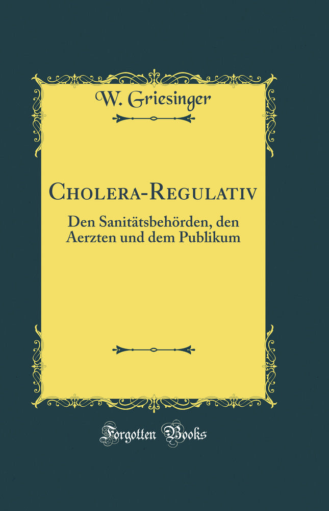 Cholera-Regulativ: Den Sanitätsbehörden, den Aerzten und dem Publikum (Classic Reprint)