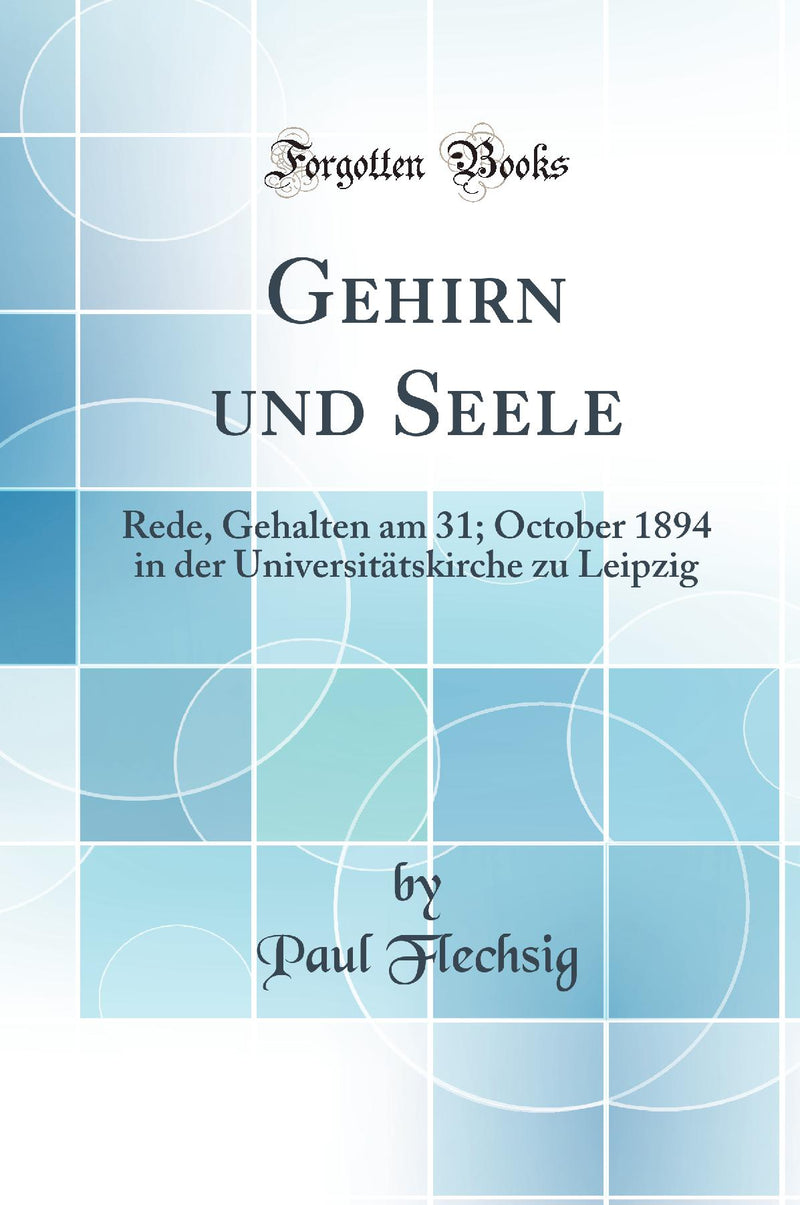 Gehirn und Seele: Rede, Gehalten am 31; October 1894 in der Universitätskirche zu Leipzig (Classic Reprint)