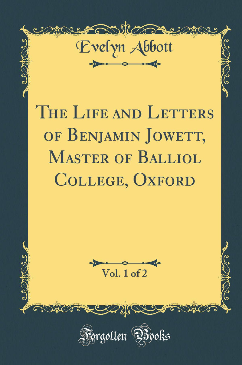 The Life and Letters of Benjamin Jowett, Master of Balliol College, Oxford, Vol. 1 of 2 (Classic Reprint)