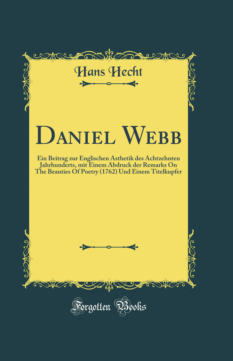 Daniel Webb: Ein Beitrag zur Englischen Ästhetik des Achtzehnten Jahrhunderts, mit Einem Abdruck der Remarks On The Beauties Of Poetry (1762) Und Einem Titelkupfer (Classic Reprint)