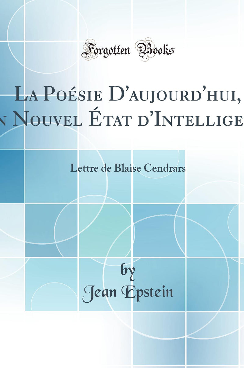 La Poésie D'aujourd'hui, Un Nouvel État d'Intelligence: Lettre de Blaise Cendrars (Classic Reprint)
