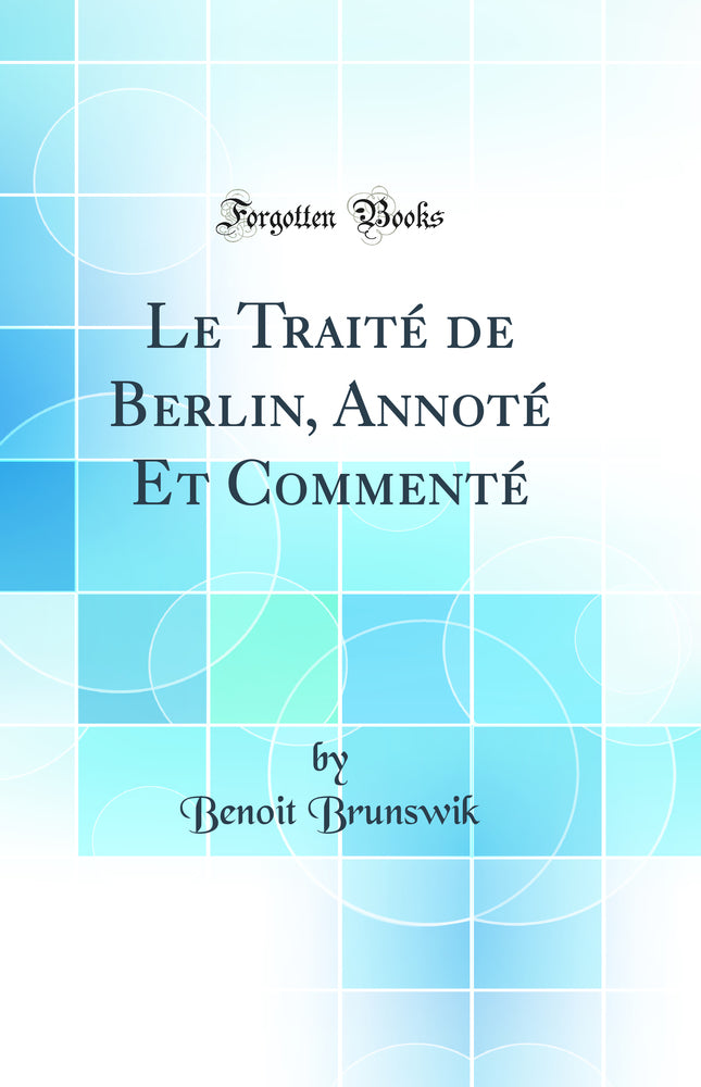 Le Traité de Berlin, Annoté Et Commenté (Classic Reprint)