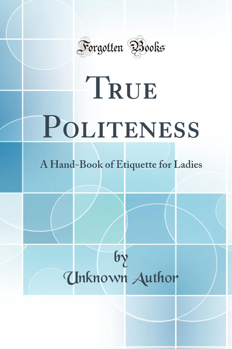 True Politeness: A Hand-Book of Etiquette for Ladies (Classic Reprint)