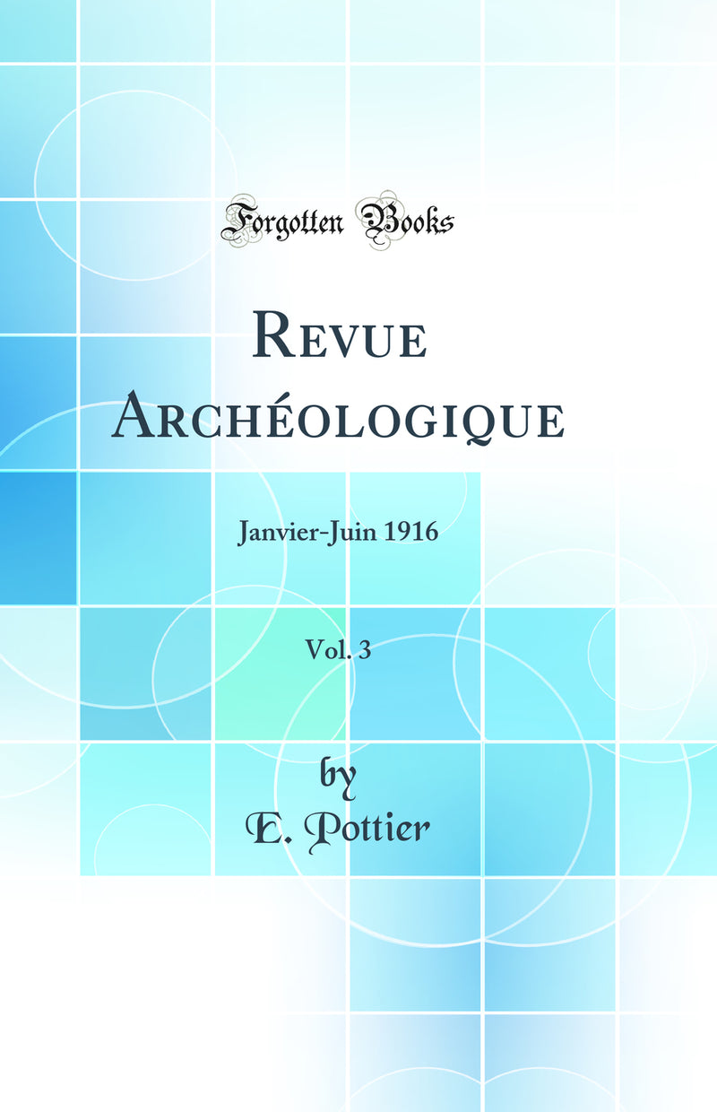 Revue Archéologique, Vol. 3: Janvier-Juin 1916 (Classic Reprint)