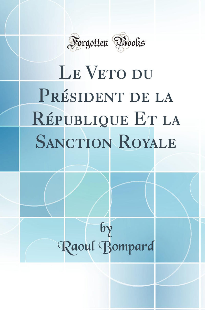 Le Veto du Président de la République Et la Sanction Royale (Classic Reprint)