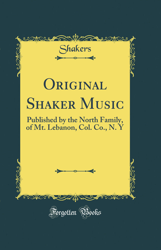 Original Shaker Music: Published by the North Family, of Mt. Lebanon, Col. Co., N. Y (Classic Reprint)