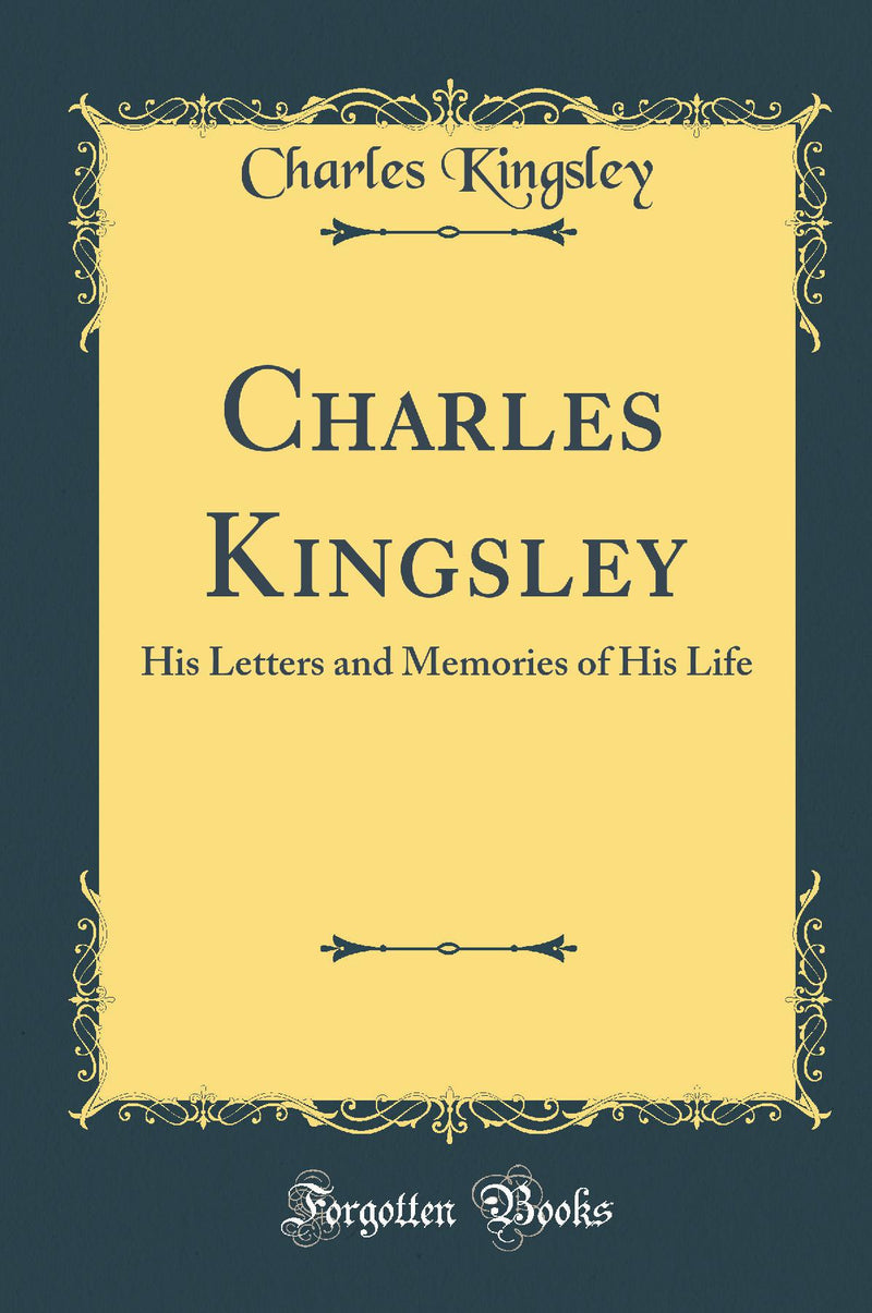 Charles Kingsley: His Letters and Memories of His Life (Classic Reprint)