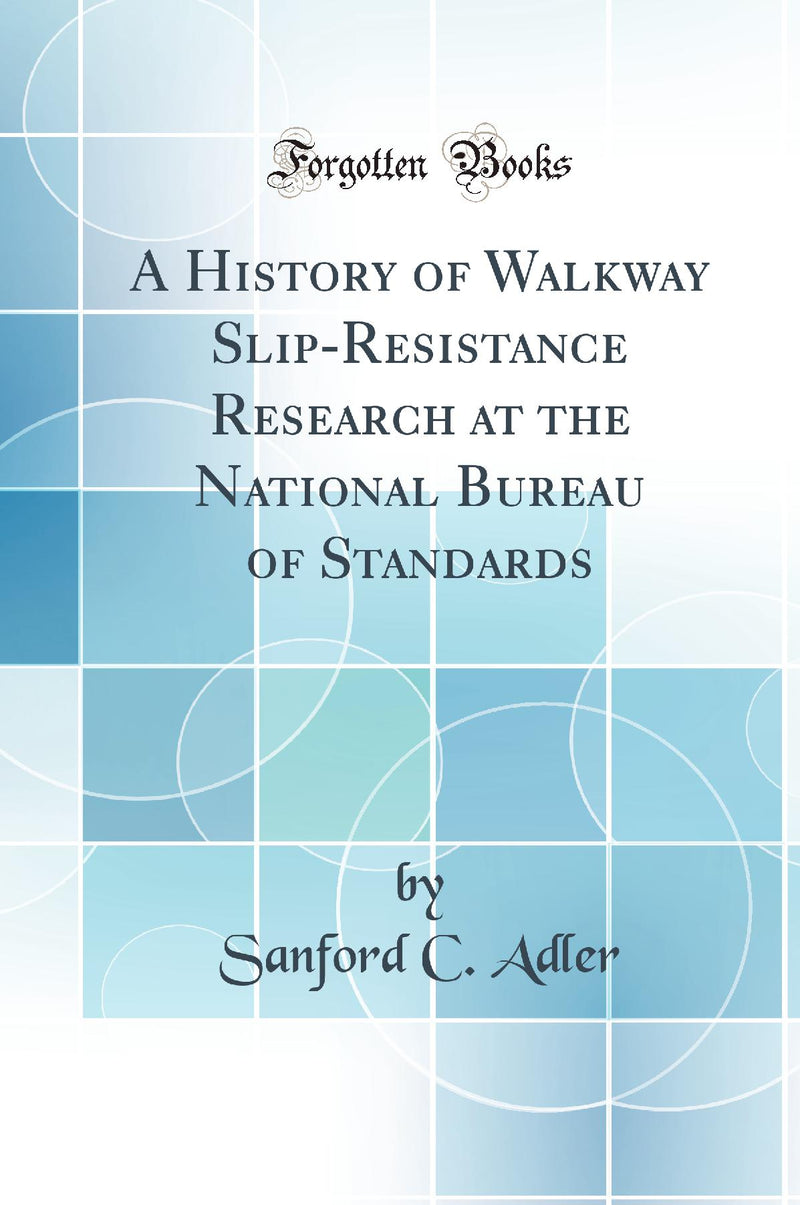 A History of Walkway Slip-Resistance Research at the National Bureau of Standards (Classic Reprint)