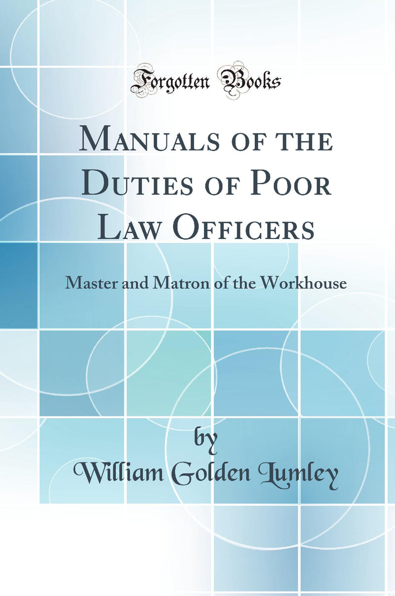 Manuals of the Duties of Poor Law Officers: Master and Matron of the Workhouse (Classic Reprint)