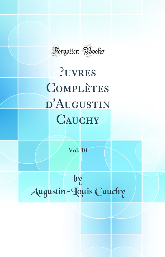 Œuvres Complètes d'Augustin Cauchy, Vol. 10 (Classic Reprint)