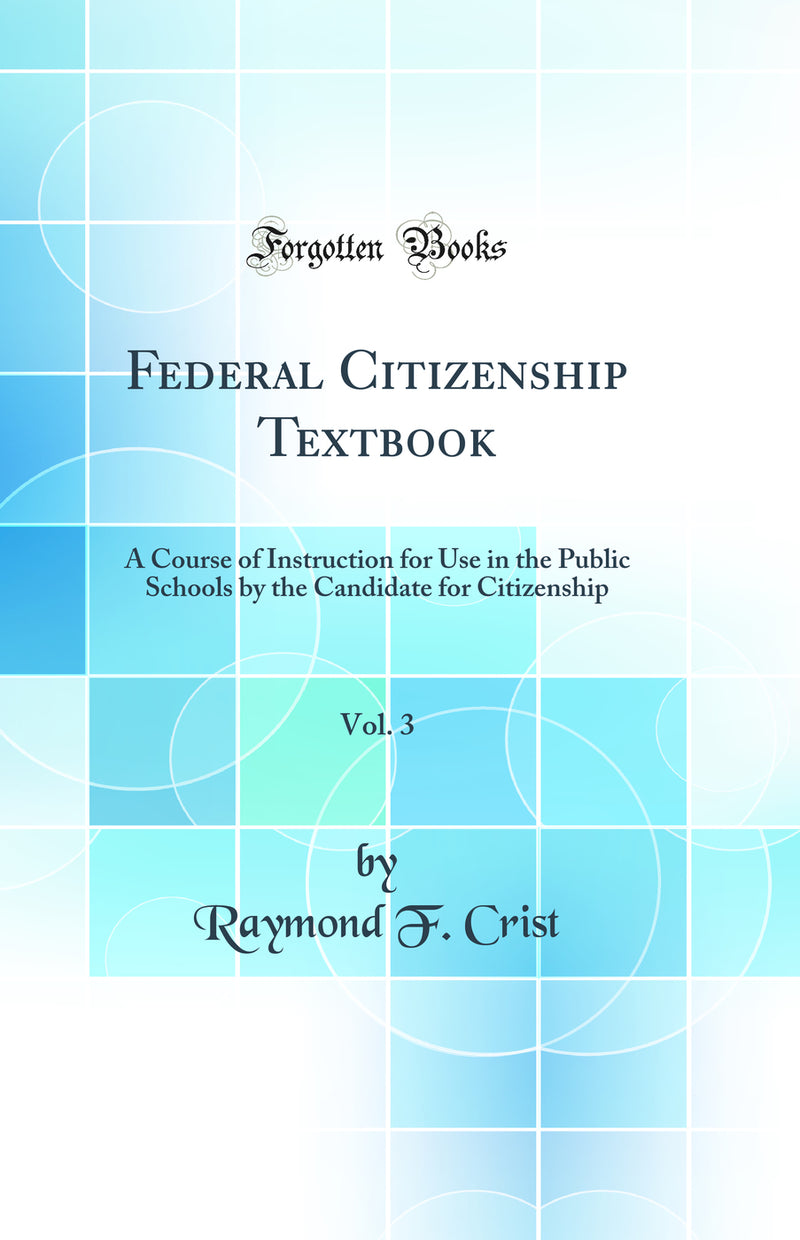 Federal Citizenship Textbook, Vol. 3: A Course of Instruction for Use in the Public Schools by the Candidate for Citizenship (Classic Reprint)