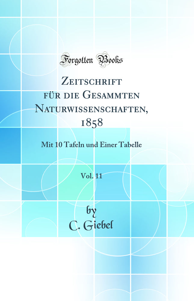 Zeitschrift für die Gesammten Naturwissenschaften, 1858, Vol. 11: Mit 10 Tafeln und Einer Tabelle (Classic Reprint)