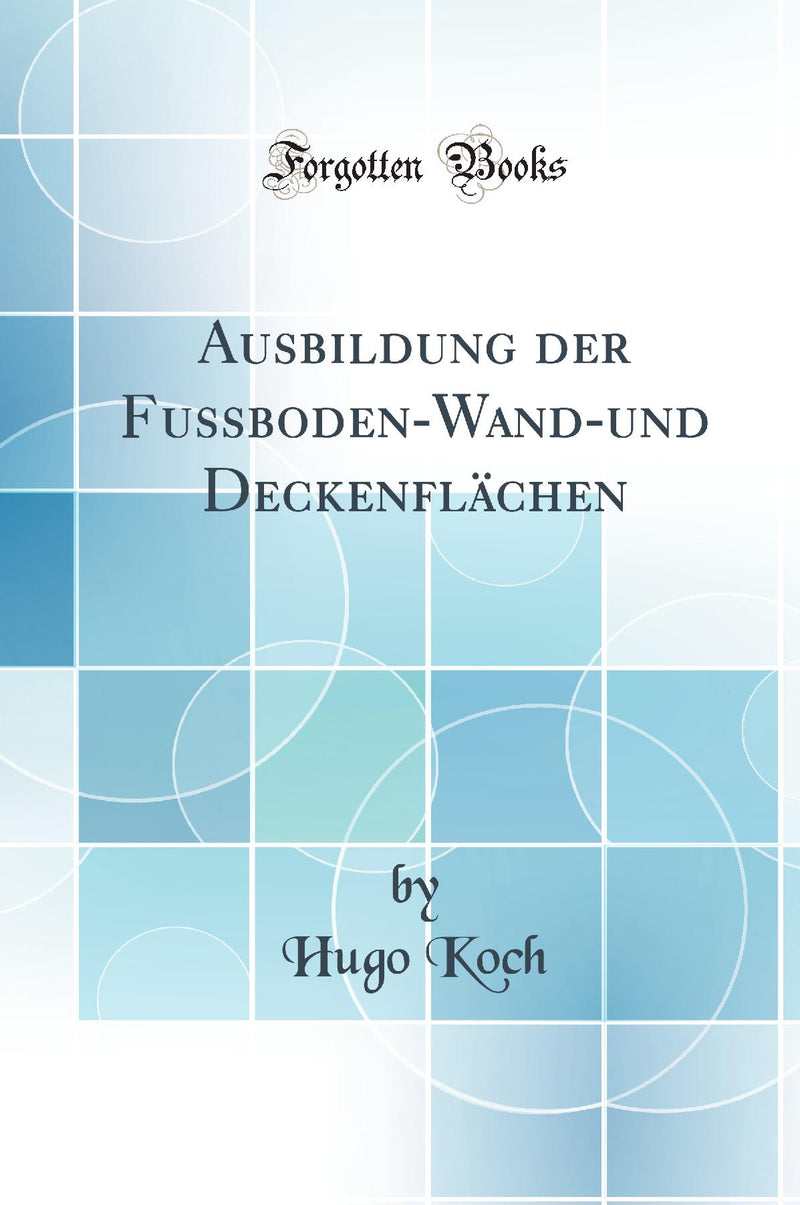 Ausbildung der Fussboden-Wand-und Deckenflächen (Classic Reprint)