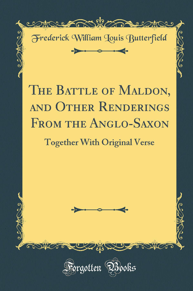 The Battle of Maldon, and Other Renderings From the Anglo-Saxon: Together With Original Verse (Classic Reprint)