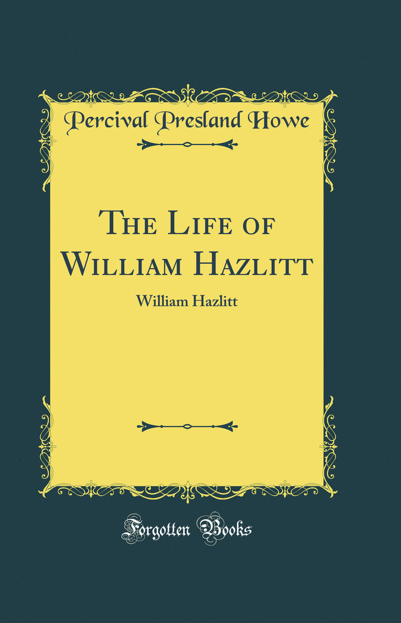 The Life of William Hazlitt: William Hazlitt (Classic Reprint)