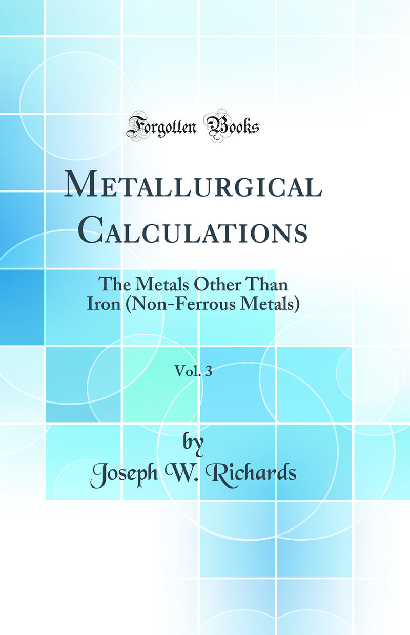 Metallurgical Calculations, Vol. 3: The Metals Other Than Iron (Non-Ferrous Metals) (Classic Reprint)
