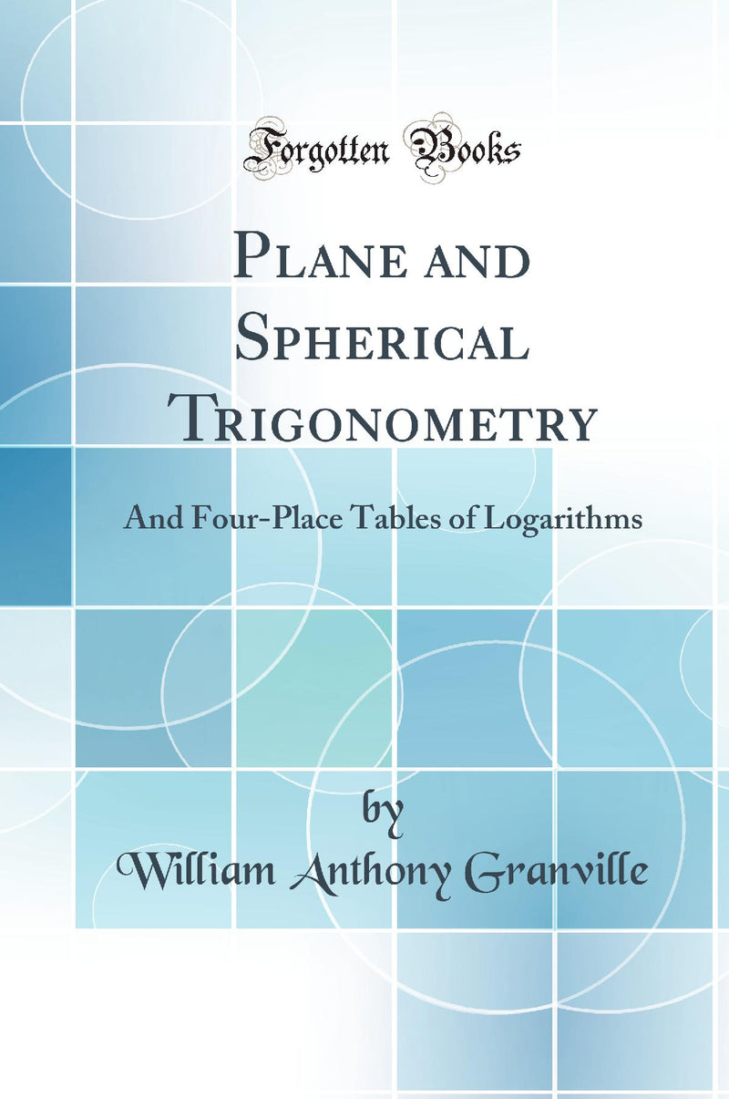 Plane and Spherical Trigonometry: And Four-Place Tables of Logarithms (Classic Reprint)