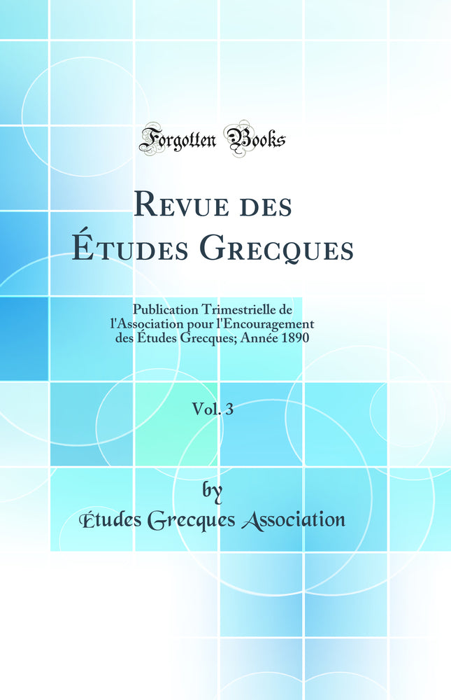 Revue des Études Grecques, Vol. 3: Publication Trimestrielle de l'Association pour l'Encouragement des Études Grecques; Année 1890 (Classic Reprint)