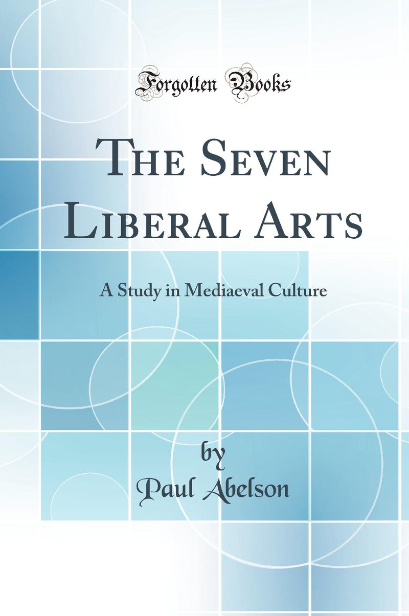 The Seven Liberal Arts: A Study in Mediaeval Culture (Classic Reprint)