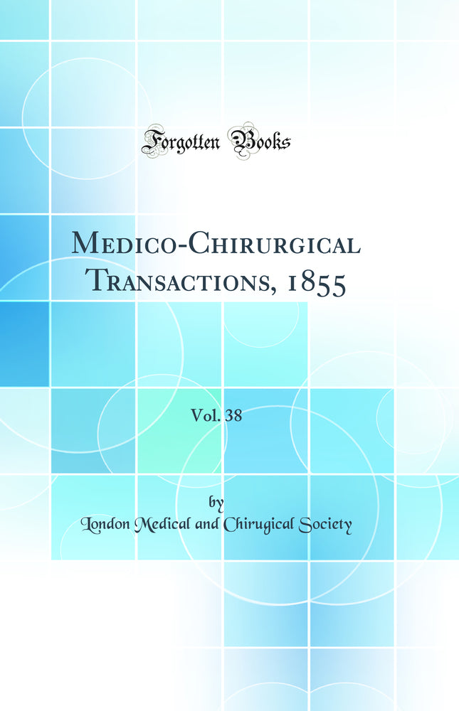 Medico-Chirurgical Transactions, 1855, Vol. 38 (Classic Reprint)