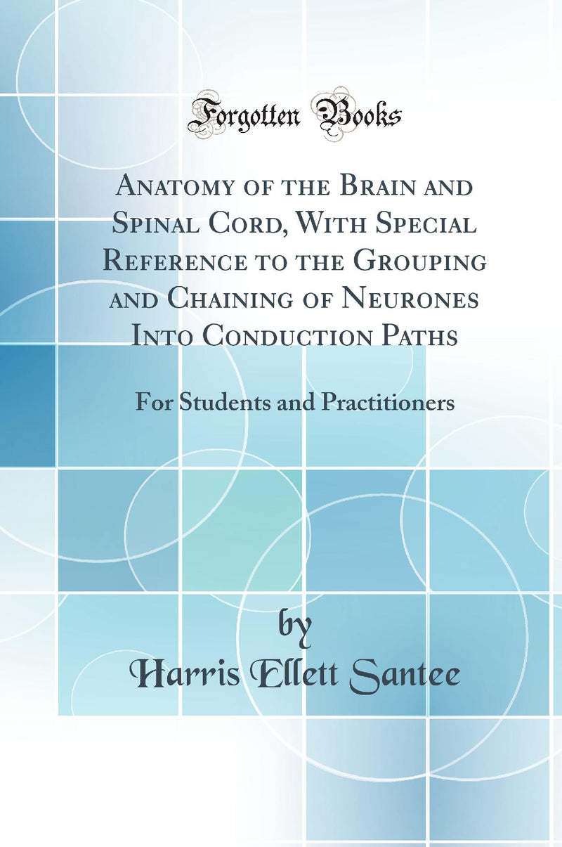 Anatomy of the Brain and Spinal Cord, With Special Reference to the Grouping and Chaining of Neurones Into Conduction Paths: For Students and Practitioners (Classic Reprint)