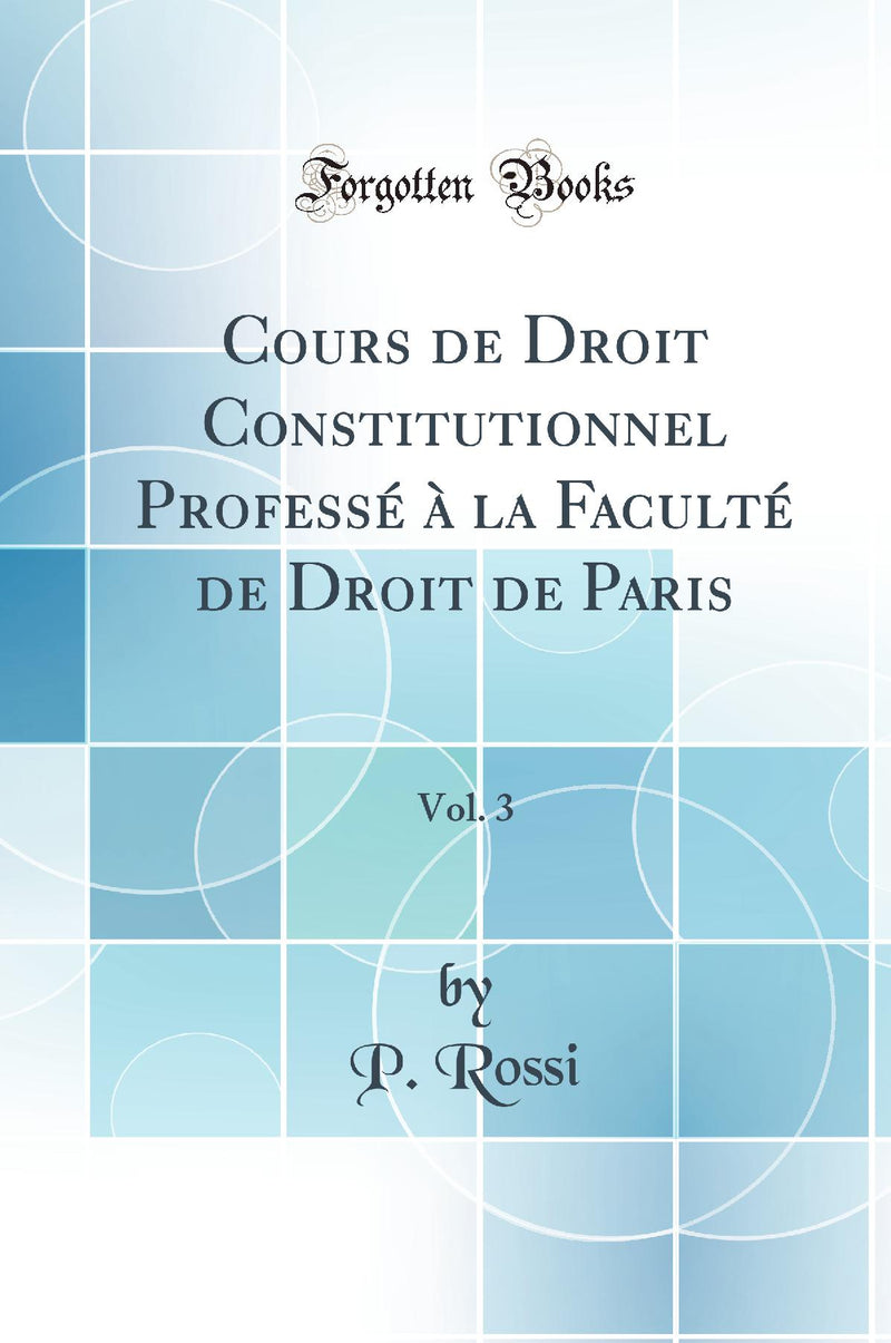 Cours de Droit Constitutionnel Professé à la Faculté de Droit de Paris, Vol. 3 (Classic Reprint)