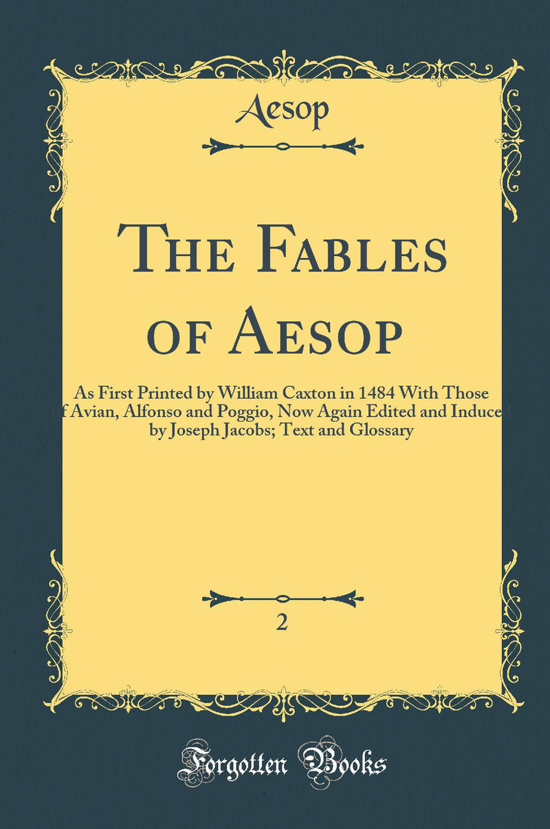The Fables of Aesop , Vol. 2: As First Printed by William Caxton in 1484 With Those of Avian, Alfonso and Poggio, Now Again Edited and Induced by Joseph Jacobs; Text and Glossary (Classic Reprint)