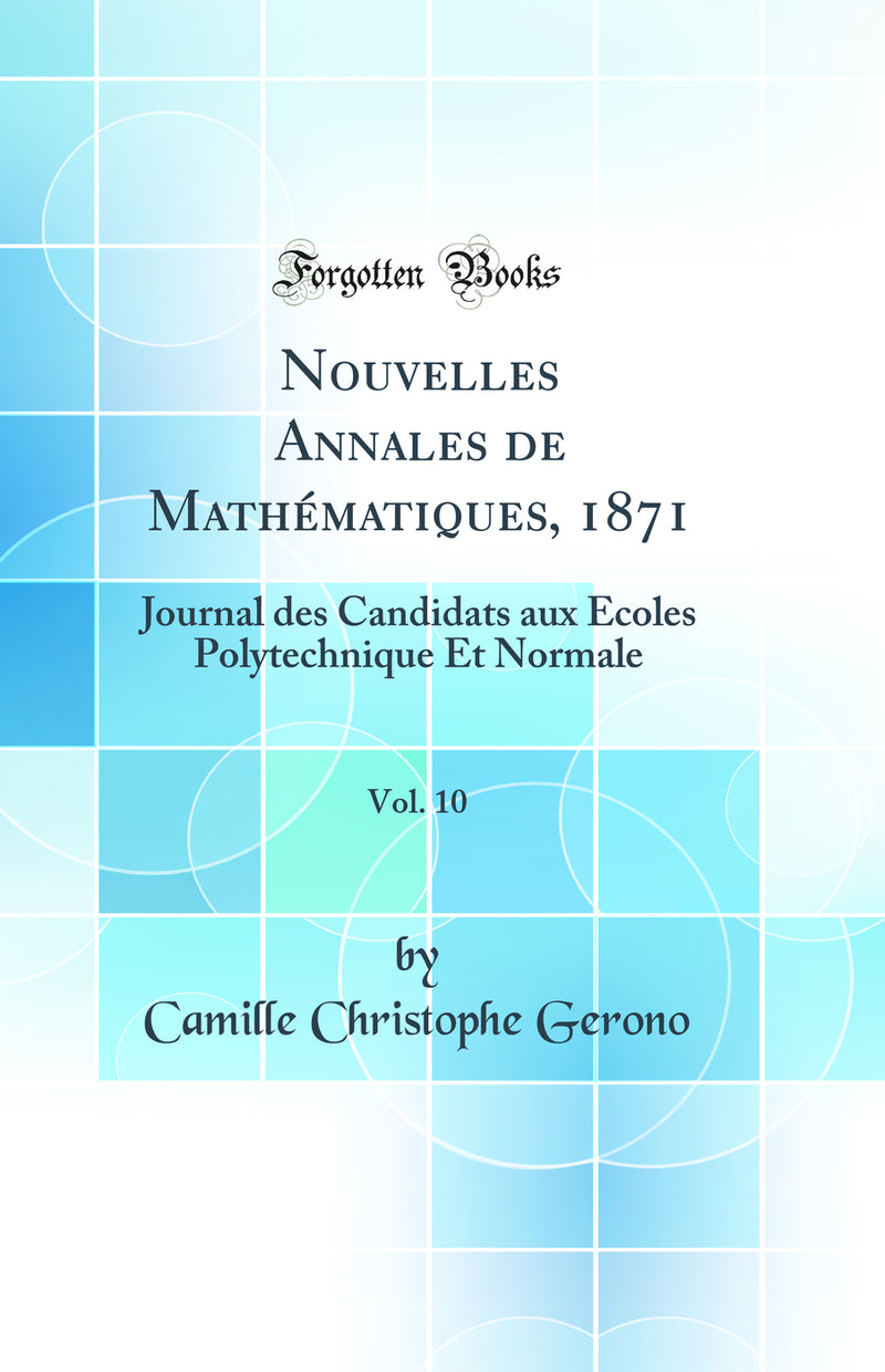 Nouvelles Annales de Mathématiques, 1871, Vol. 10: Journal des Candidats aux Écoles Polytechnique Et Normale (Classic Reprint)