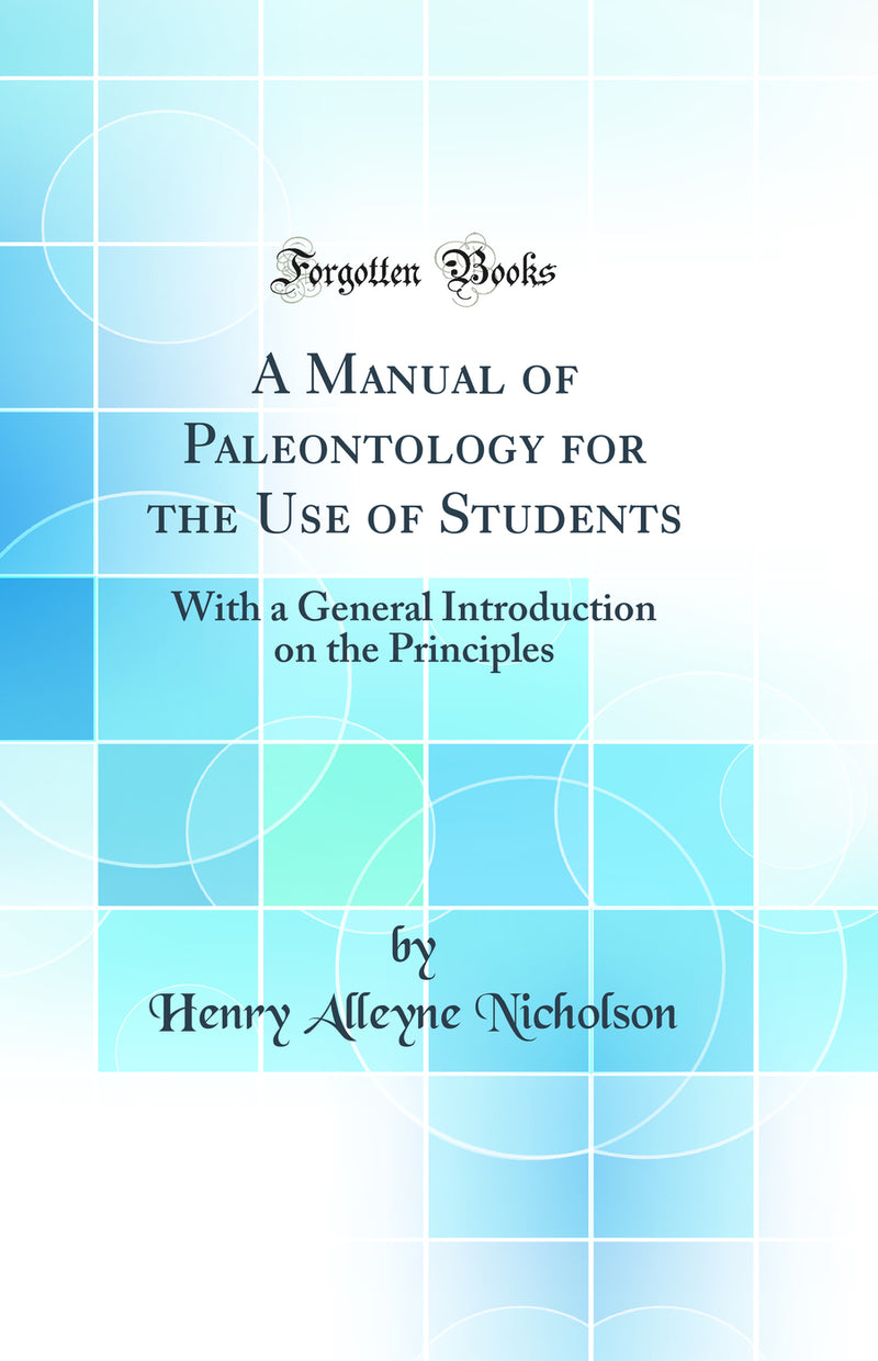 A Manual of Paleontology for the Use of Students: With a General Introduction on the Principles (Classic Reprint)
