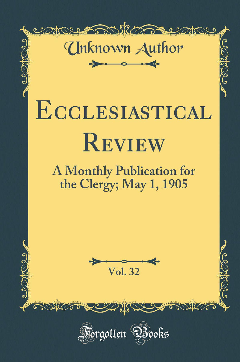 Ecclesiastical Review, Vol. 32: A Monthly Publication for the Clergy; May 1, 1905 (Classic Reprint)