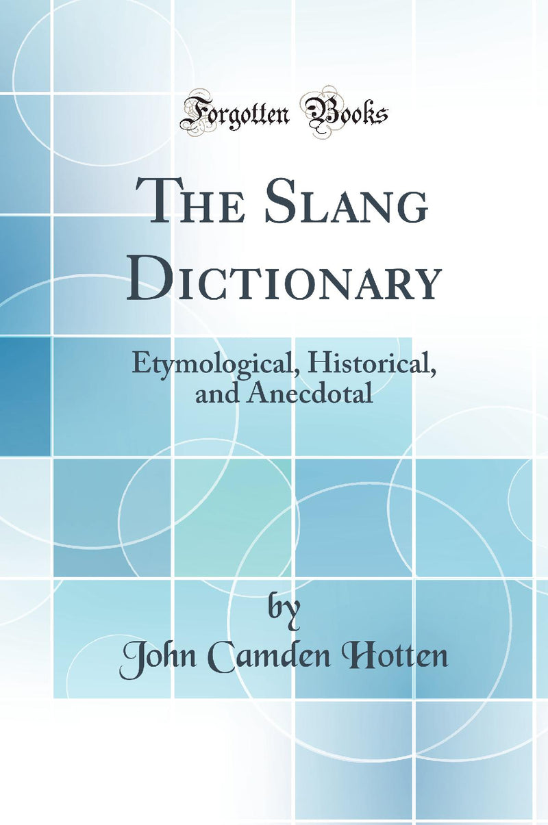The Slang Dictionary: Etymological, Historical, and Anecdotal (Classic Reprint)