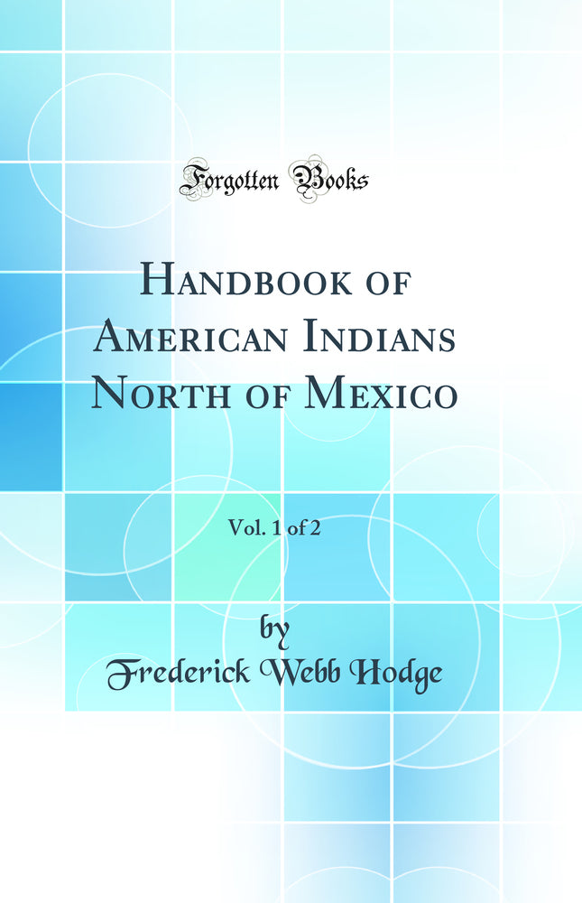 Handbook of American Indians North of Mexico, Vol. 1 of 2 (Classic Reprint)