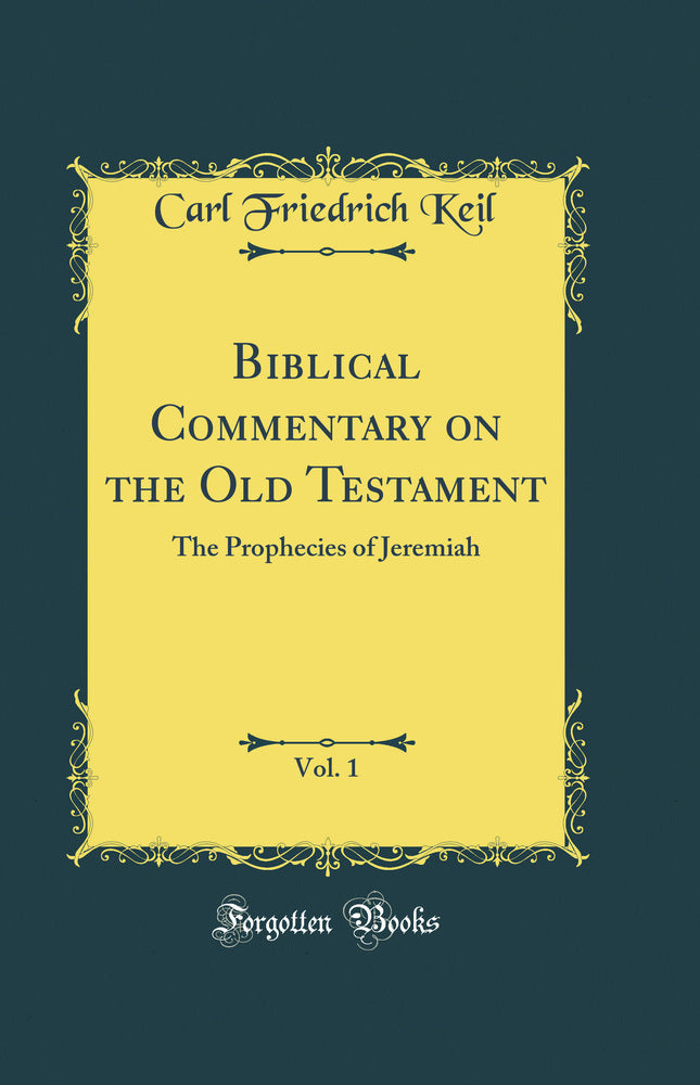 Biblical Commentary on the Old Testament, Vol. 1: The Prophecies of Jeremiah (Classic Reprint)
