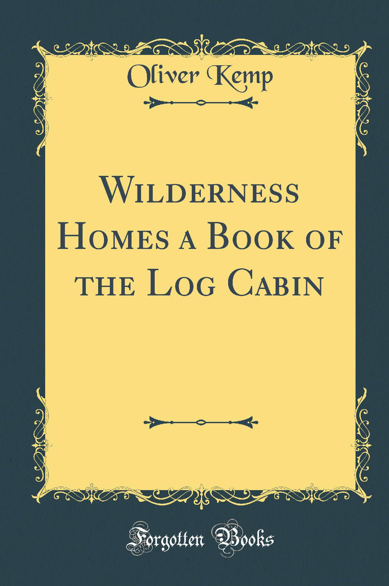 Wilderness Homes a Book of the Log Cabin (Classic Reprint)