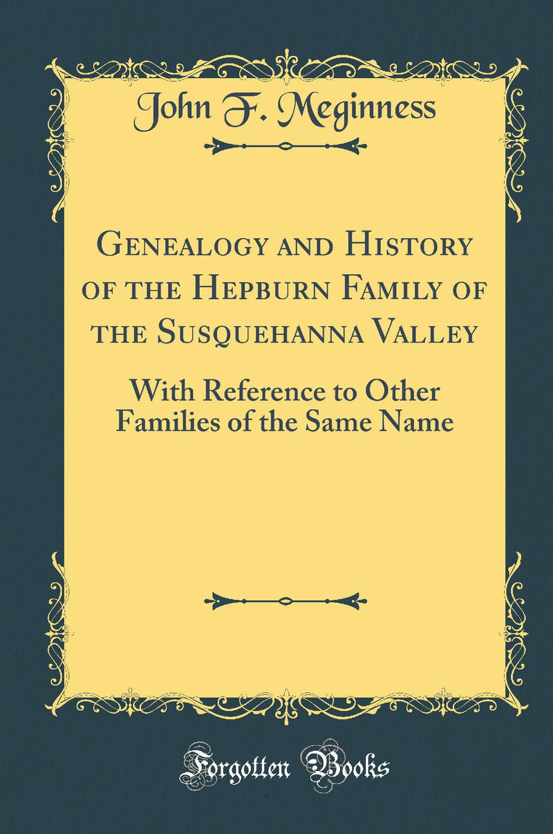 Genealogy and History of the Hepburn Family of the Susquehanna Valley: With Reference to Other Families of the Same Name (Classic Reprint)