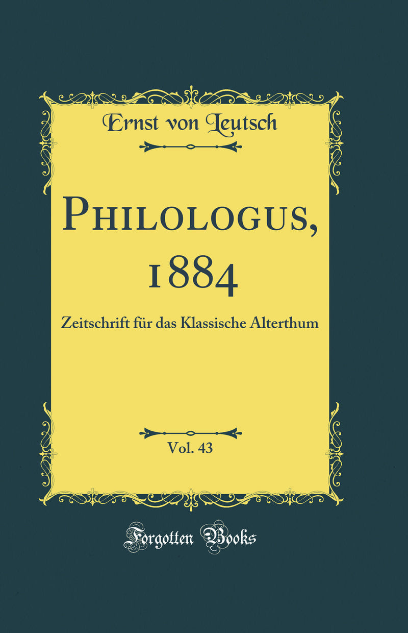 Philologus, 1884, Vol. 43: Zeitschrift für das Klassische Alterthum (Classic Reprint)