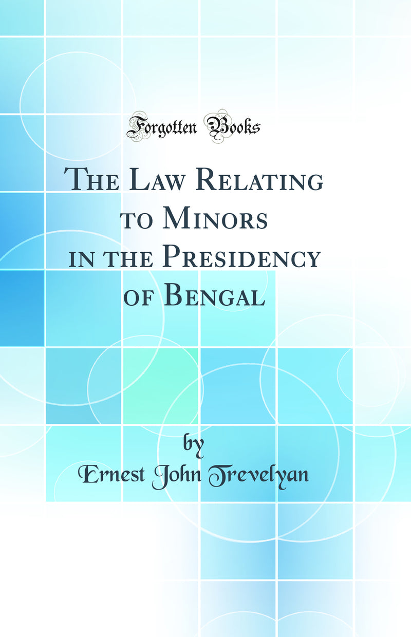 The Law Relating to Minors in the Presidency of Bengal (Classic Reprint)