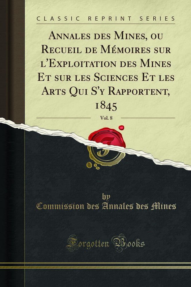 Annales des Mines, ou Recueil de Mémoires sur l''Exploitation des Mines Et sur les Sciences Et les Arts Qui S''y Rapportent, 1845, Vol. 8 (Classic Reprint)