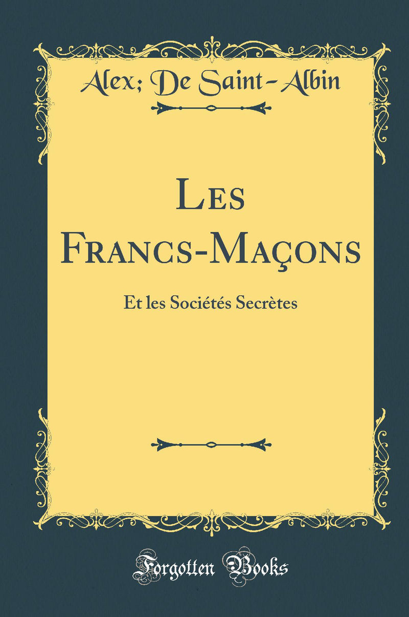 Les Francs-Maçons: Et les Sociétés Secrètes (Classic Reprint)