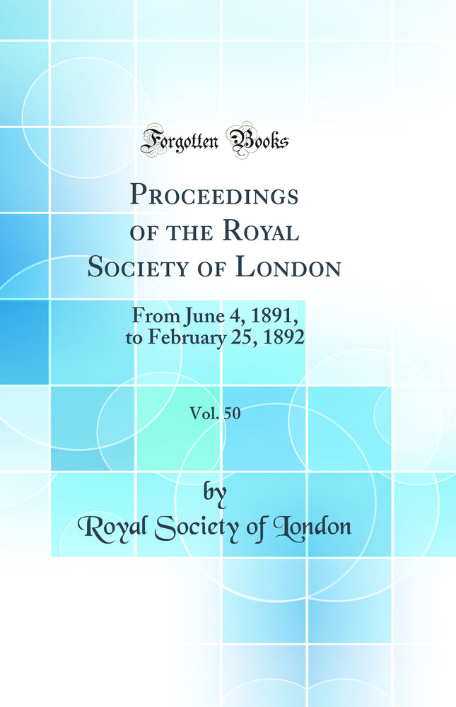 Proceedings of the Royal Society of London, Vol. 50: From June 4, 1891, to February 25, 1892 (Classic Reprint)