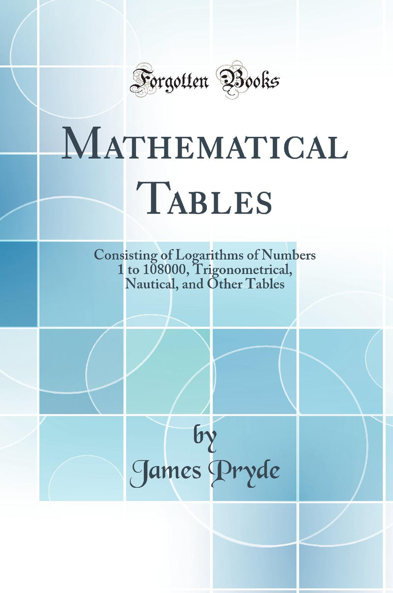 Mathematical Tables: Consisting of Logarithms of Numbers 1 to 108000, Trigonometrical, Nautical, and Other Tables (Classic Reprint)