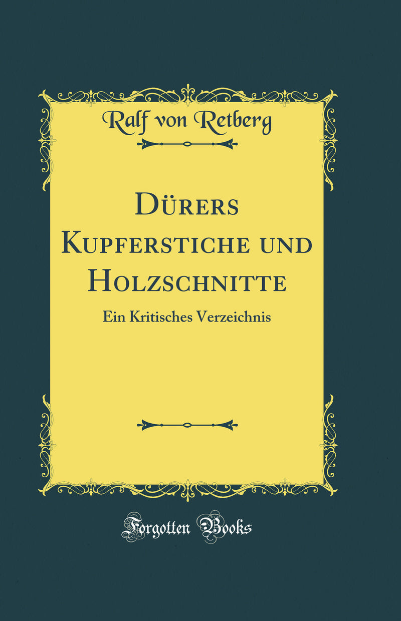 Dürers Kupferstiche und Holzschnitte: Ein Kritisches Verzeichnis (Classic Reprint)