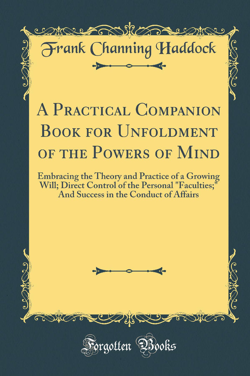 A Practical Companion Book for Unfoldment of the Powers of Mind: Embracing the Theory and Practice of a Growing Will; Direct Control of the Personal Faculties; And Success in the Conduct of Affairs (Classic Reprint)