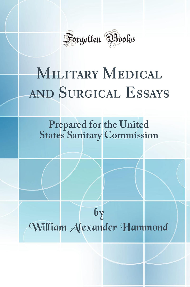 Military Medical and Surgical Essays: Prepared for the United States Sanitary Commission (Classic Reprint)