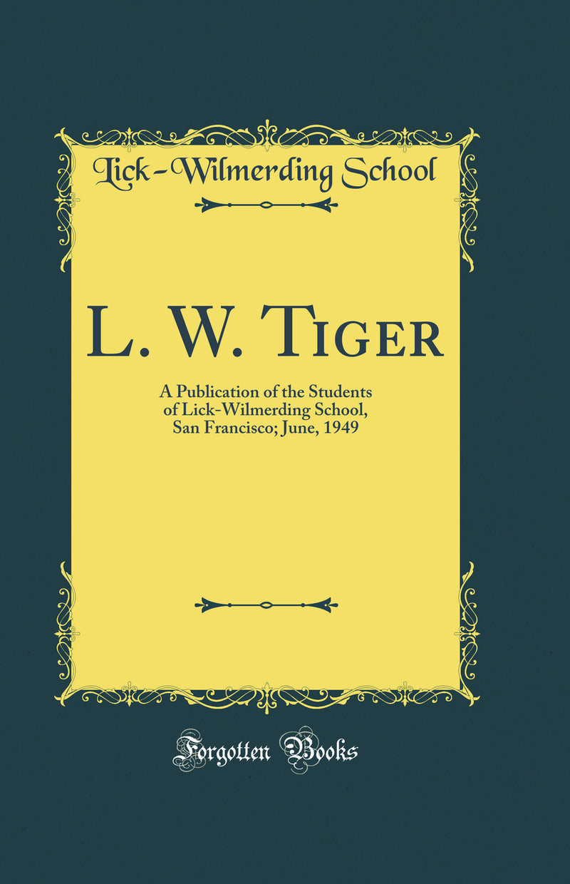 L. W. Tiger: A Publication of the Students of Lick-Wilmerding School, San Francisco; June, 1949 (Classic Reprint)