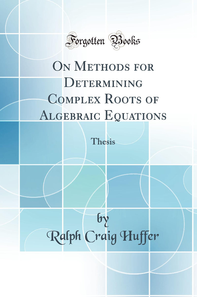 On Methods for Determining Complex Roots of Algebraic Equations: Thesis (Classic Reprint)