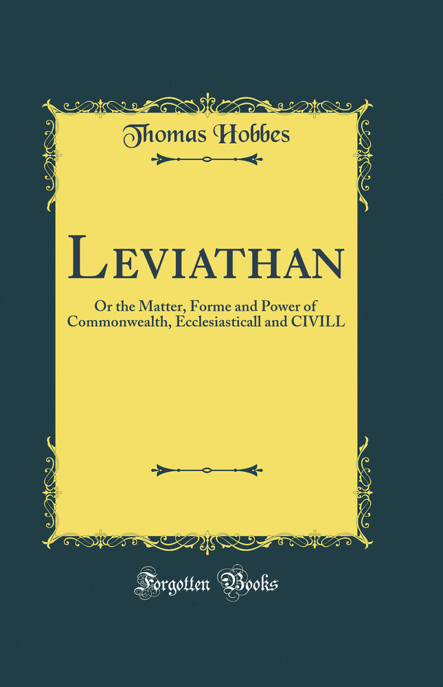 Leviathan: Or the Matter, Forme and Power of Commonwealth, Ecclesiasticall and CIVILL (Classic Reprint)