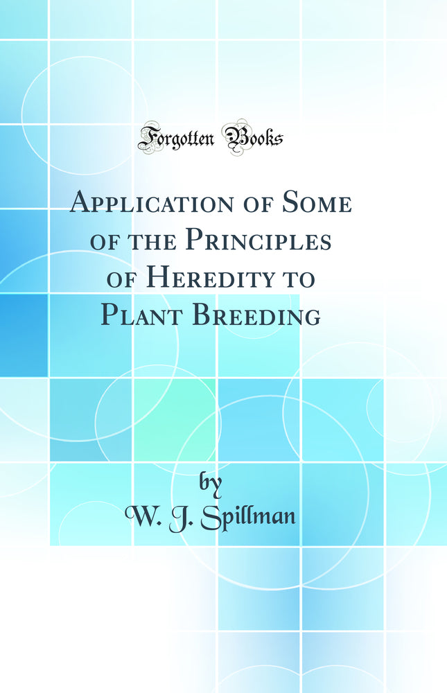 Application of Some of the Principles of Heredity to Plant Breeding (Classic Reprint)