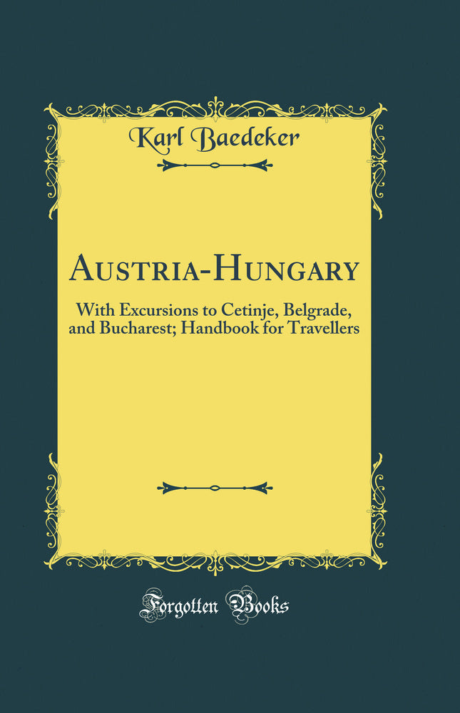 Austria-Hungary: With Excursions to Cetinje, Belgrade, and Bucharest; Handbook for Travellers (Classic Reprint)